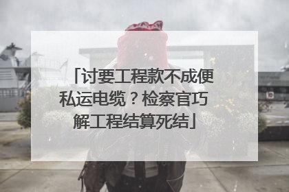 讨要工程款不成便私运电缆？检察官巧解工程结算死结